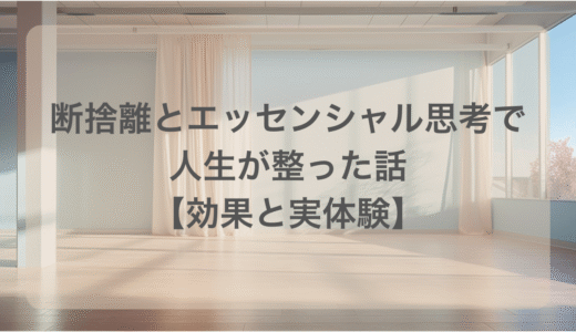 断捨離とエッセンシャル思考で人生が整った話【効果と実体験】